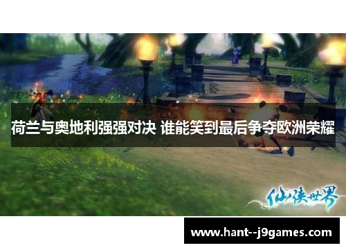 荷兰与奥地利强强对决 谁能笑到最后争夺欧洲荣耀 荷兰与奥地利强强对决 谁能笑到最后争夺欧洲荣耀