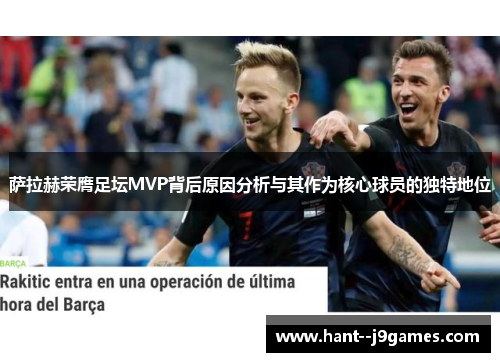 萨拉赫荣膺足坛MVP背后原因分析与其作为核心球员的独特地位 萨拉赫荣膺足坛MVP背后原因分析与其作为核心球员的独特地位