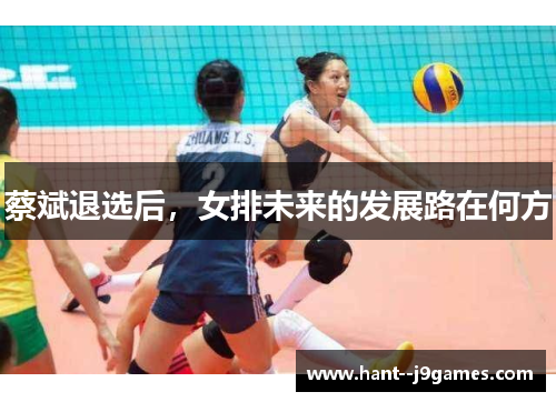蔡斌退选后,女排未来的发展路在何方 蔡斌退选后,女排未来的发展路在何方