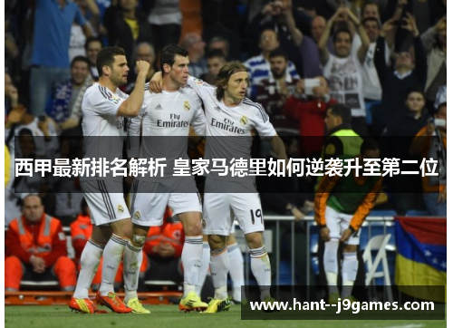 西甲最新排名解析 皇家马德里如何逆袭升至第二位 西甲最新排名解析 皇家马德里如何逆袭升至第二位