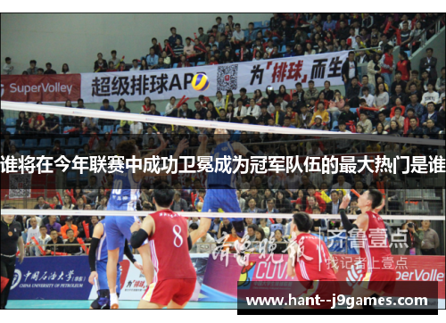 谁将在今年联赛中成功卫冕成为冠军队伍的最大热门是谁 谁将在今年联赛中成功卫冕成为冠军队伍的最大热门是谁