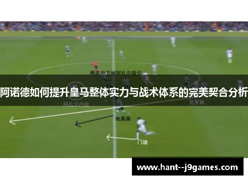 阿诺德如何提升皇马整体实力与战术体系的完美契合分析