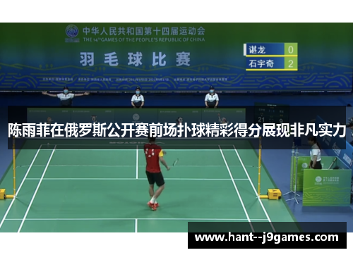 陈雨菲在俄罗斯公开赛前场扑球精彩得分展现非凡实力