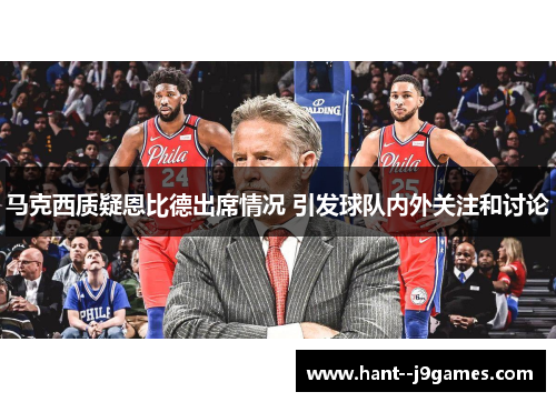 马克西质疑恩比德出席情况 引发球队内外关注和讨论