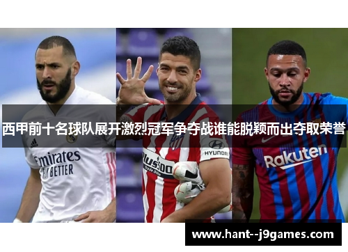 西甲前十名球队展开激烈冠军争夺战谁能脱颖而出夺取荣誉