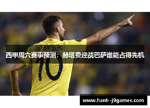 西甲周六赛事预测：赫塔费迎战巴萨谁能占得先机