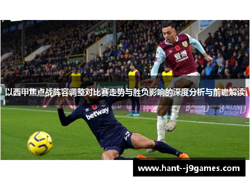 以西甲焦点战阵容调整对比赛走势与胜负影响的深度分析与前瞻解读 以西甲焦点战阵容调整对比赛走势与胜负影响的深度分析与前瞻解读