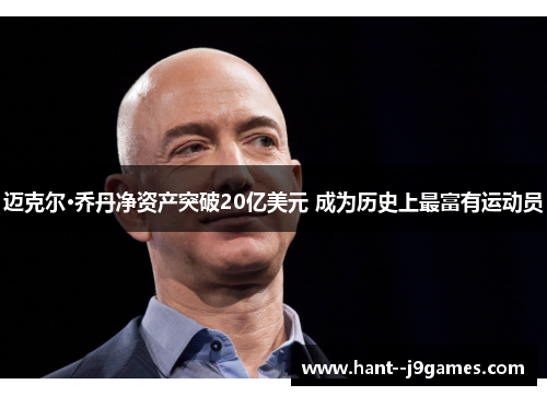 迈克尔·乔丹净资产突破20亿美元 成为历史上最富有运动员 迈克尔·乔丹净资产突破20亿美元 成为历史上最富有运动员