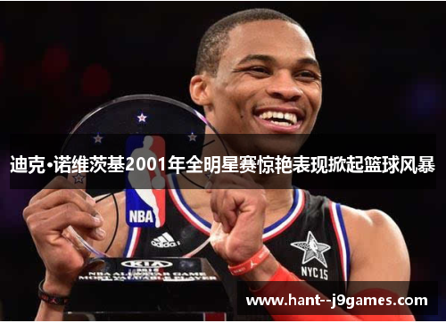 迪克·诺维茨基2001年全明星赛惊艳表现掀起篮球风暴 迪克·诺维茨基2001年全明星赛惊艳表现掀起篮球风暴