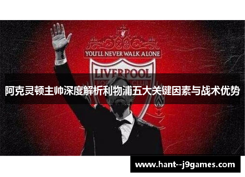 阿克灵顿主帅深度解析利物浦五大关键因素与战术优势 阿克灵顿主帅深度解析利物浦五大关键因素与战术优势