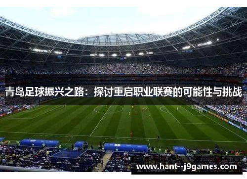 青岛足球振兴之路:探讨重启职业联赛的可能性与挑战 青岛足球振兴之路:探讨重启职业联赛的可能性与挑战