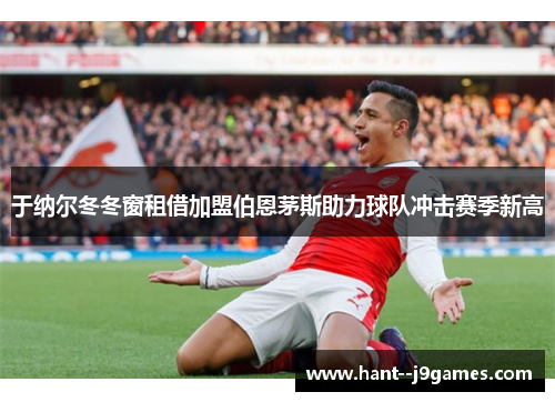于纳尔冬冬窗租借加盟伯恩茅斯助力球队冲击赛季新高 于纳尔冬冬窗租借加盟伯恩茅斯助力球队冲击赛季新高