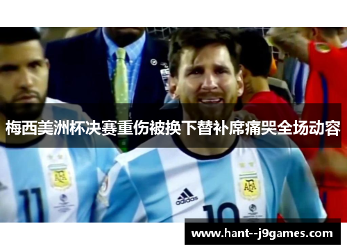 梅西美洲杯决赛重伤被换下替补席痛哭全场动容