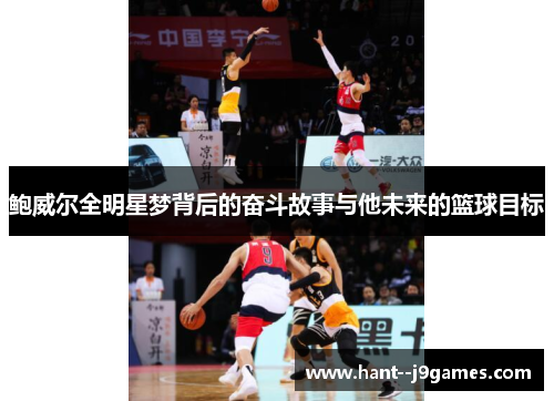 鲍威尔全明星梦背后的奋斗故事与他未来的篮球目标 鲍威尔全明星梦背后的奋斗故事与他未来的篮球目标