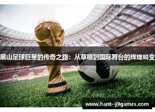 黑山足球巨星的传奇之路:从草根到国际舞台的辉煌蜕变 黑山足球巨星的传奇之路:从草根到国际舞台的辉煌蜕变