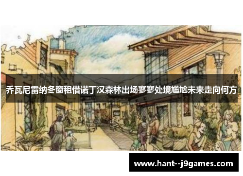 乔瓦尼雷纳冬窗租借诺丁汉森林出场寥寥处境尴尬未来走向何方 乔瓦尼雷纳冬窗租借诺丁汉森林出场寥寥处境尴尬未来走向何方