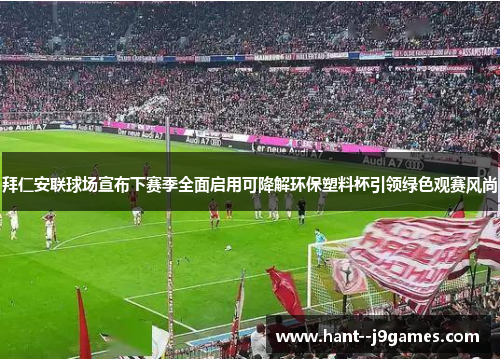 拜仁安联球场宣布下赛季全面启用可降解环保塑料杯引领绿色观赛风尚 拜仁安联球场宣布下赛季全面启用可降解环保塑料杯引领绿色观赛风尚
