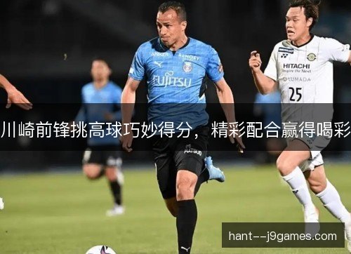 川崎前锋挑高球巧妙得分，精彩配合赢得喝彩