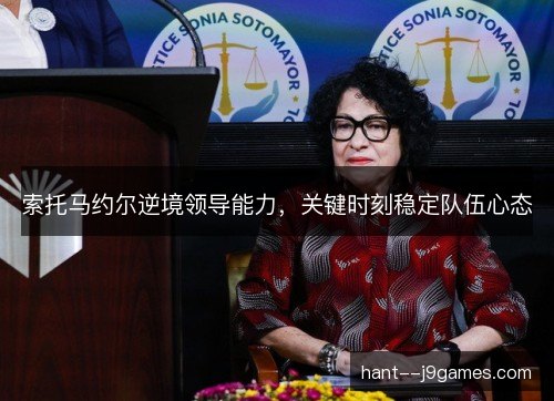 索托马约尔逆境领导能力，关键时刻稳定队伍心态